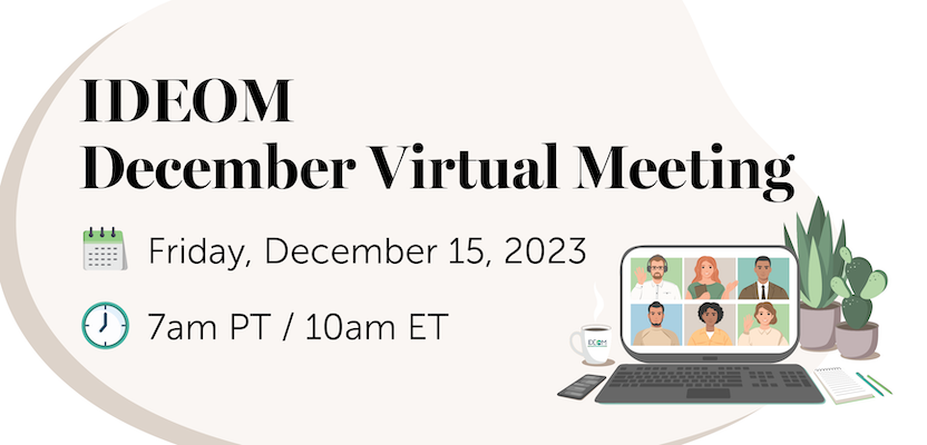 IDEOM Fall Virtual Meeting. Friday, December 15, 2023. 7am PT / 10am ET.
